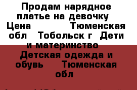 Продам нарядное платье на девочку › Цена ­ 1 500 - Тюменская обл., Тобольск г. Дети и материнство » Детская одежда и обувь   . Тюменская обл.